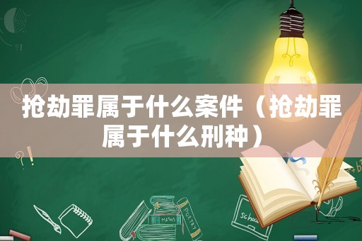 搶劫罪屬于什么案件（搶劫罪屬于什么刑種）