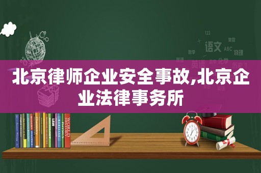 北京律師企業(yè)安全事故,北京企業(yè)法律事務(wù)所