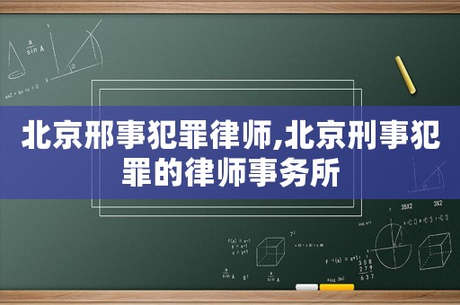 北京邢事犯罪律師,北京刑事犯罪的律師事務所