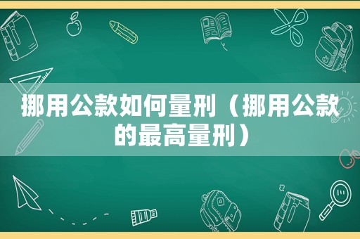 挪用公款如何量刑（挪用公款的最高量刑）