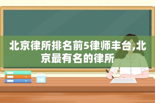 北京律所排名前5律師豐臺,北京最有名的律所
