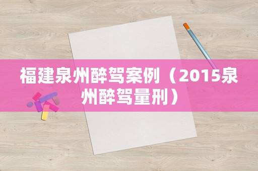 福建泉州醉駕案例（2015泉州醉駕量刑）