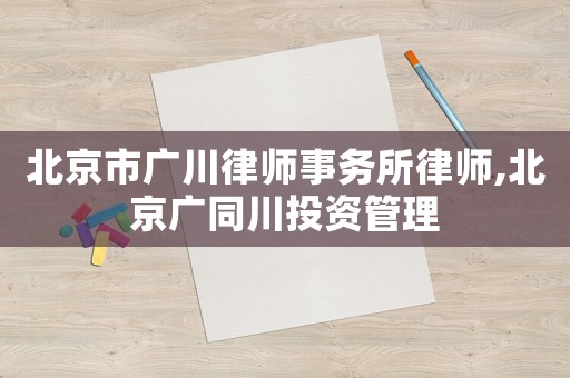 北京市廣川律師事務所律師,北京廣同川投資管理