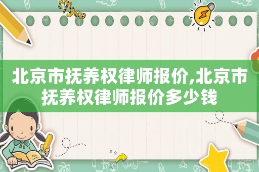 北京市撫養權律師報價,北京市撫養權律師報價多少錢