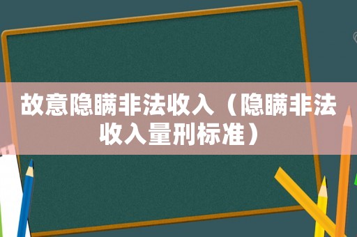 故意隱瞞非法收入（隱瞞非法收入量刑標準）