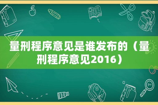 量刑程序意見是誰發(fā)布的（量刑程序意見2016）
