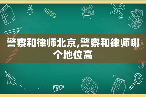 警察和律師北京,警察和律師哪個地位高