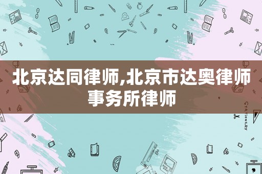 北京達同律師,北京市達奧律師事務所律師