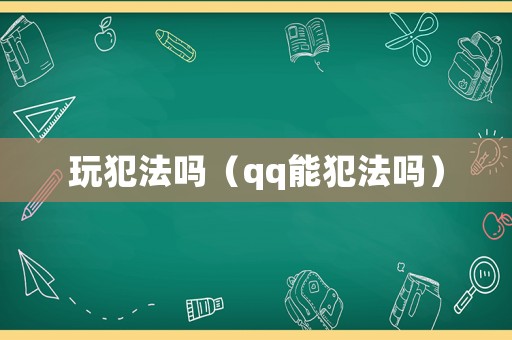 玩犯法嗎（qq能犯法嗎）