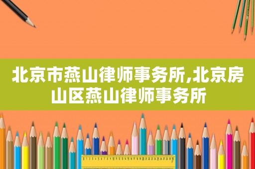 北京市燕山律師事務所,北京房山區燕山律師事務所