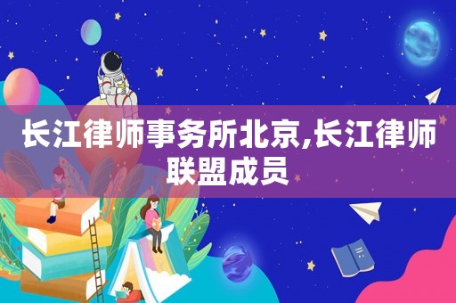 長江律師事務(wù)所北京,長江律師聯(lián)盟成員