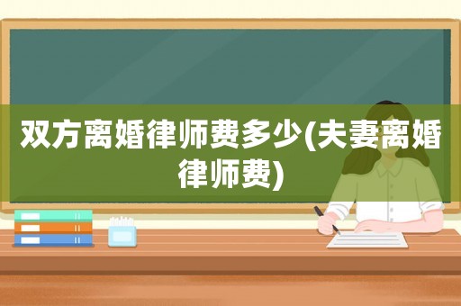雙方離婚律師費多少(夫妻離婚律師費)