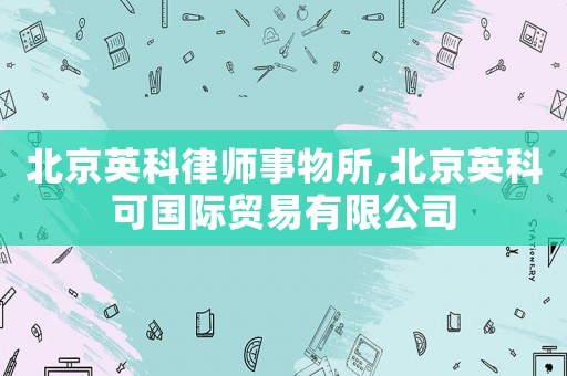 北京英科律師事物所,北京英科可國際貿易有限公司
