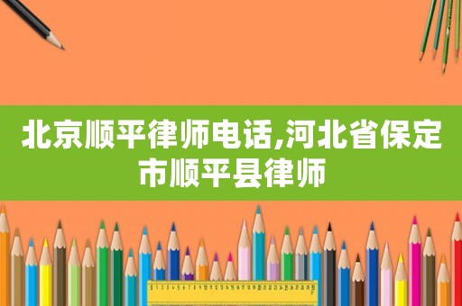 北京順平律師電話,河北省保定市順平縣律師