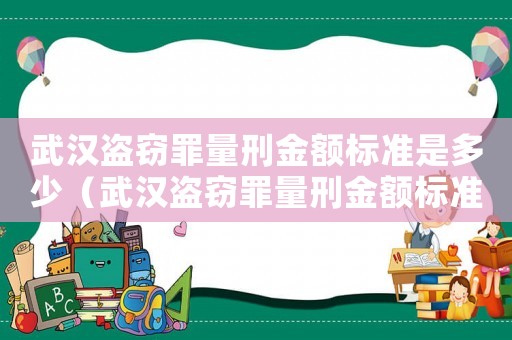 武漢盜竊罪量刑金額標(biāo)準(zhǔn)是多少（武漢盜竊罪量刑金額標(biāo)準(zhǔn)）