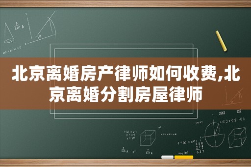 北京離婚房產律師如何收費,北京離婚分割房屋律師