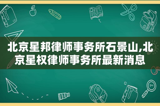 北京星邦律師事務所石景山,北京星權律師事務所最新消息