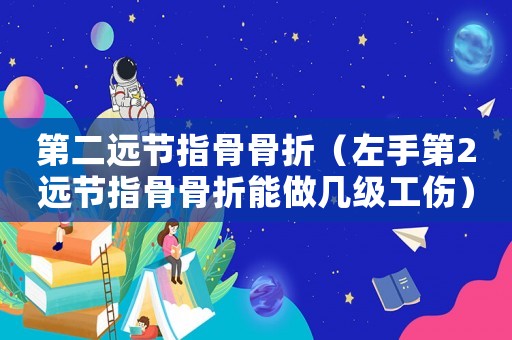 第二遠節指骨骨折（左手第2遠節指骨骨折能做幾級工傷）