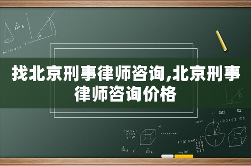 找北京刑事律師咨詢,北京刑事律師咨詢價格