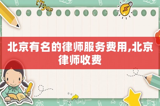 北京有名的律師服務費用,北京律師收費