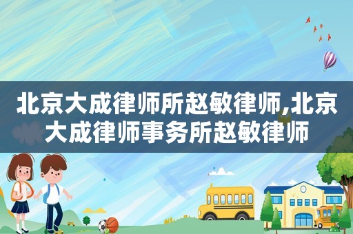 北京大成律師所趙敏律師,北京大成律師事務所趙敏律師