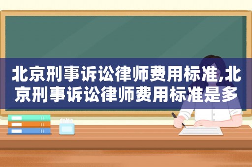 北京刑事訴訟律師費用標準,北京刑事訴訟律師費用標準是多少