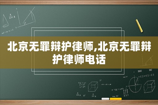 北京無罪辯護律師,北京無罪辯護律師電話