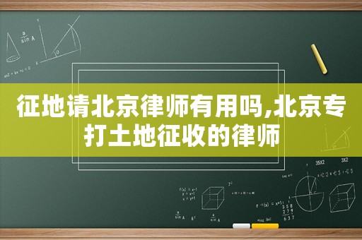 征地請北京律師有用嗎,北京專打土地征收的律師
