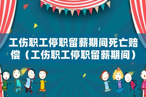 工傷職工停職留薪期間死亡賠償（工傷職工停職留薪期間）