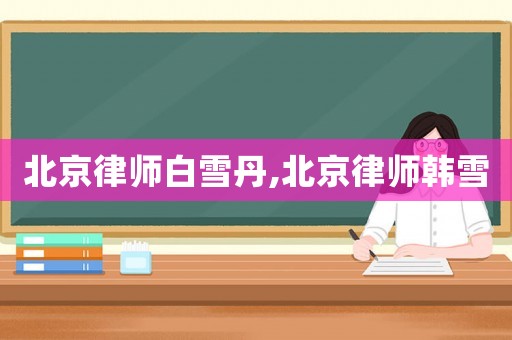北京律師白雪丹,北京律師韓雪