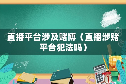 直播平臺涉及賭博（直播涉賭平臺犯法嗎）