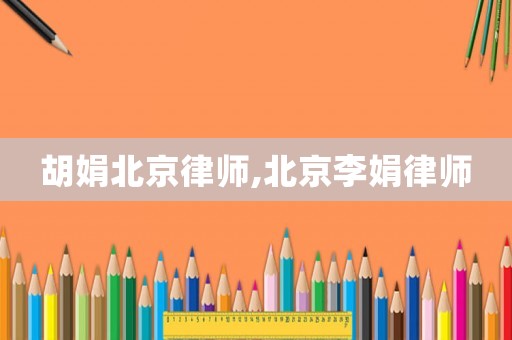 胡娟北京律師,北京李娟律師