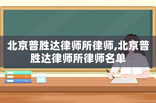 北京普勝達(dá)律師所律師,北京普勝達(dá)律師所律師名單