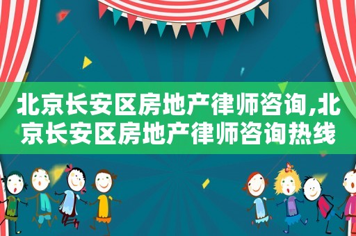 北京長(zhǎng)安區(qū)房地產(chǎn)律師咨詢,北京長(zhǎng)安區(qū)房地產(chǎn)律師咨詢熱線