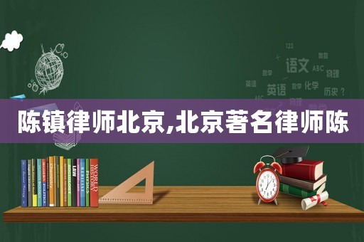 陳鎮律師北京,北京著名律師陳