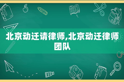 北京動遷請律師,北京動遷律師團隊