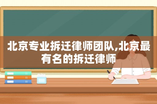 北京專業拆遷律師團隊,北京最有名的拆遷律師