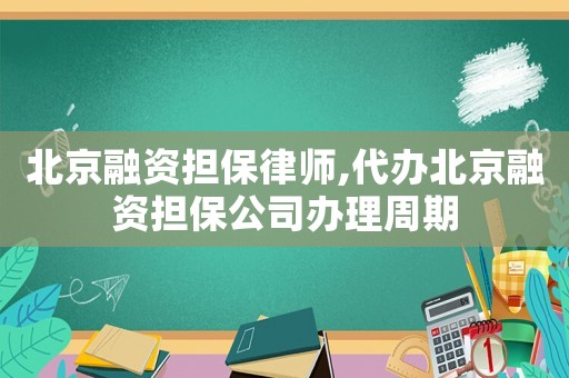 北京融資擔保律師,代辦北京融資擔保公司辦理周期