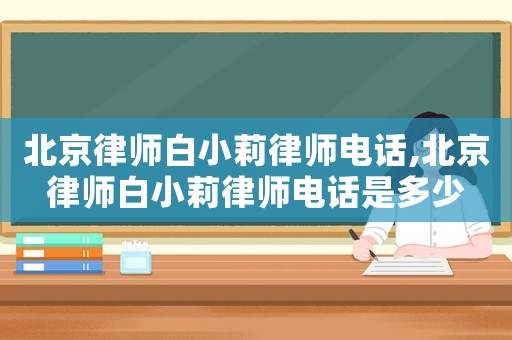 北京律師白小莉律師電話,北京律師白小莉律師電話是多少