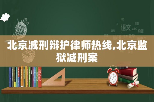 北京減刑辯護律師熱線,北京監獄減刑案