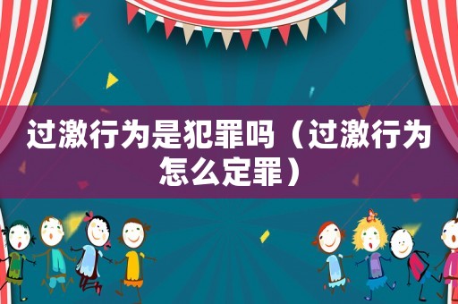 過激行為是犯罪嗎（過激行為怎么定罪）