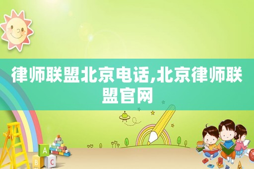 律師聯盟北京電話,北京律師聯盟官網