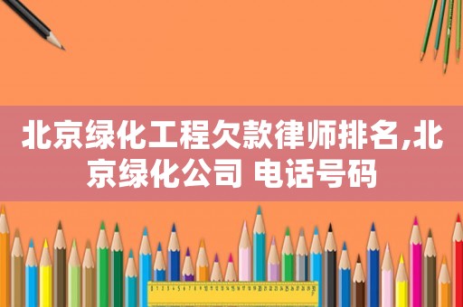 北京綠化工程欠款律師排名,北京綠化公司 電話號(hào)碼