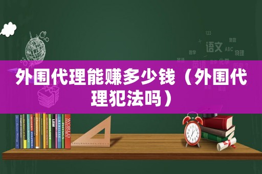 外圍代理能賺多少錢（外圍代理犯法嗎）
