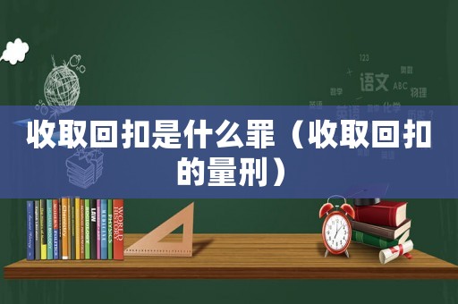 收取回扣是什么罪（收取回扣的量刑）