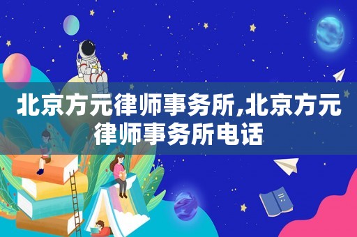 北京方元律師事務(wù)所,北京方元律師事務(wù)所電話