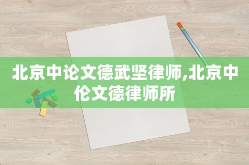 北京中論文德武堅律師,北京中倫文德律師所