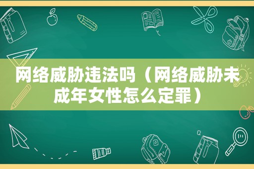 網絡威脅違法嗎（網絡威脅未成年女性怎么定罪）