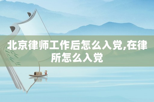 北京律師工作后怎么入黨,在律所怎么入黨