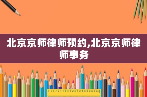 北京京師律師預約,北京京師律師事務